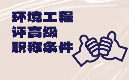 环保工程评高级职称条件 评高级职称条件