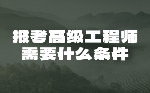 报考高级工程师需要什么条件