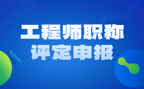 工程师职称评定申报 工程师职称评定