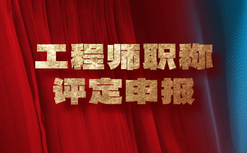 工程师职称评定申报 工程师职称评定