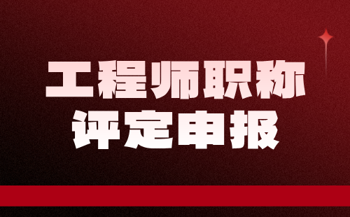 工程师职称评定 工程师职称评定申报