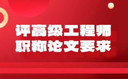 评高级工程师职称论文要求 评高级工程师职称论文的要求
