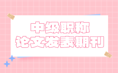 中级职称论文期刊 中级职称论文发表