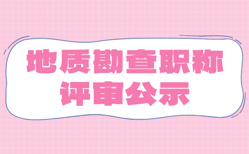 地质勘查职称评审 地质勘查职称评审公示