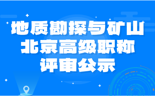 地质勘探与矿山北京高级职称评审 北京高级职称评审公示