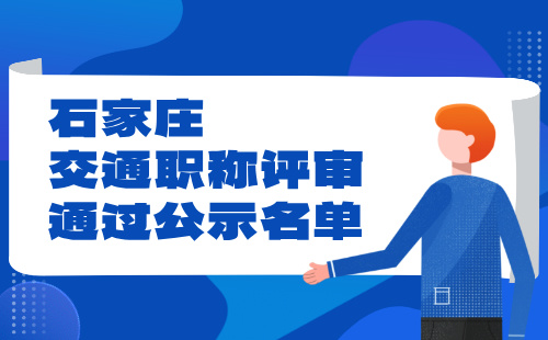 石家庄交通职称评审通过公示 石家庄交通职称评审通过