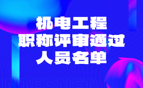 机电工程职称评审通过人员 机电工程职称评审