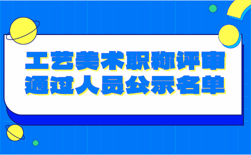 工艺美术职称评审通过人员公示 工艺美术职称评审通过人员
