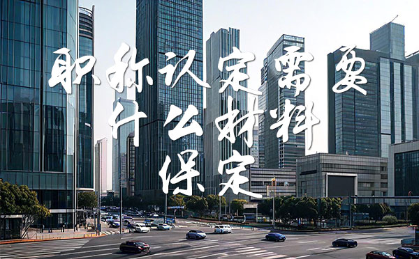 职称认定需要什么材料 职称认定需要什么材料