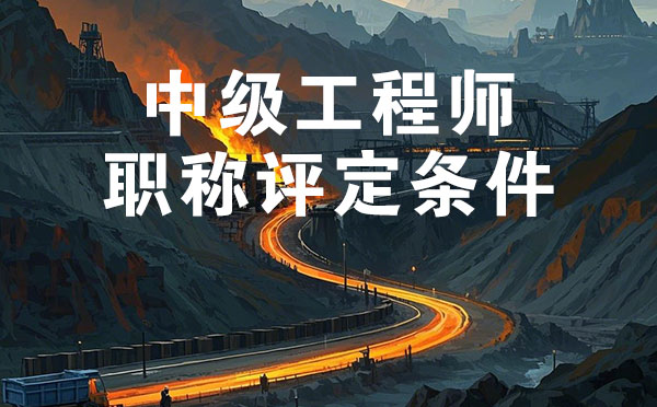 中级工程师职称评定条件 邢台煤炭矿山中级工程师职称评定条件