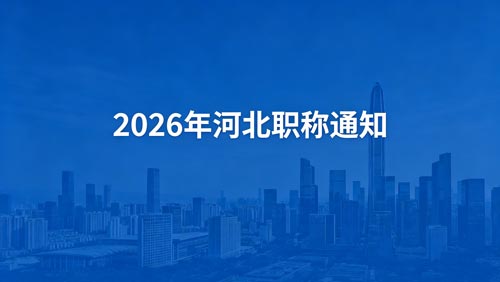 2026河北职称评审政策 河北职称政策通知