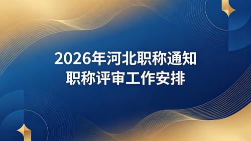 2026河北职称评审政策通知 2026职称申报