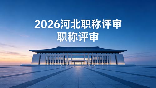 2026河北工程师职称评审政策通知 2026年河北职称评审政策通知