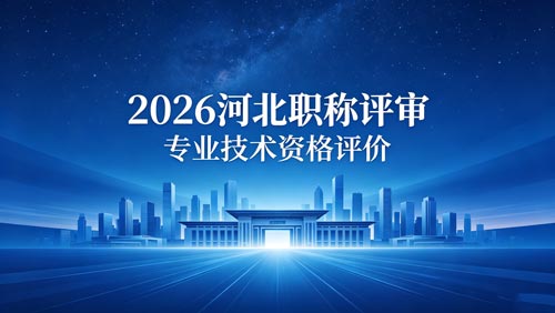 26年河北工程师职称评审政策通知 26年河北工程师职称政策通知