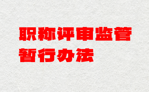 职称评审监管暂行办法 职称评审监管暂行办法